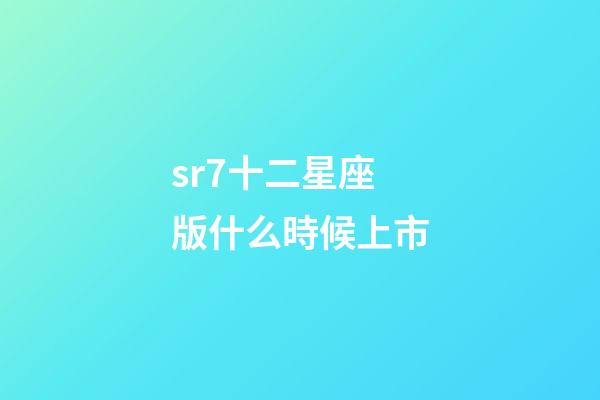 sr7十二星座版什么時候上市-第1張-星座運勢-玄機派