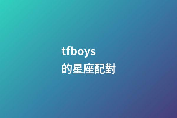 tfboys的星座配對-第1張-星座運勢-玄機派