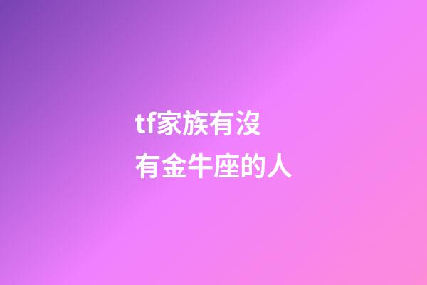 tf家族有沒有金牛座的人-第1張-星座運(yùn)勢(shì)-玄機(jī)派