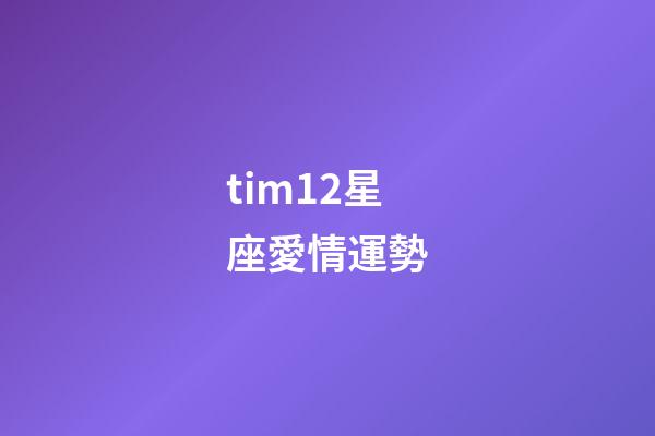 tim12星座愛情運勢-第1張-星座運勢-玄機派