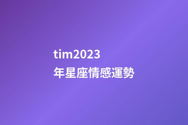 tim2023年星座情感運勢-第1張-星座運勢-玄機派