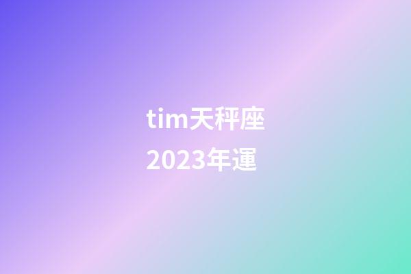 tim天秤座2023年運-第1張-星座運勢-玄機派