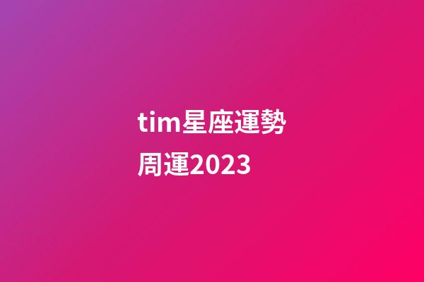 tim星座運勢周運2023-第1張-星座運勢-玄機派
