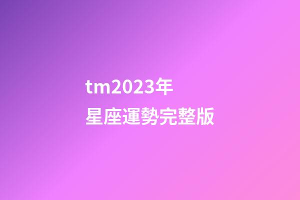 tm2023年星座運勢完整版-第1張-星座運勢-玄機派
