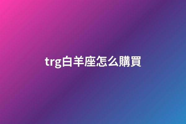 trg白羊座怎么購買