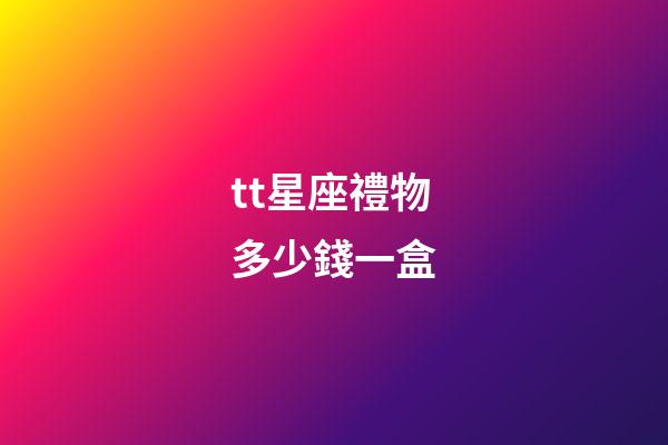 tt星座禮物多少錢一盒-第1張-星座運勢-玄機派