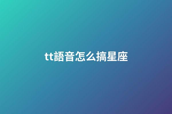 tt語音怎么搞星座-第1張-星座運勢-玄機派