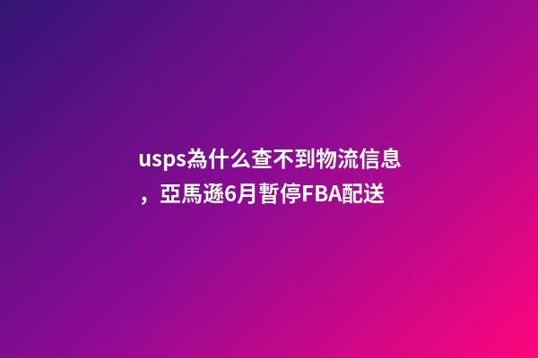 usps為什么查不到物流信息，亞馬遜6月暫停FBA配送-第1張-觀點-玄機派