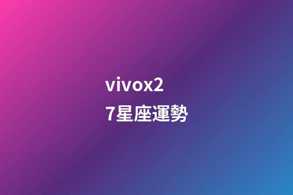 vivox27星座運勢-第1張-星座運勢-玄機派