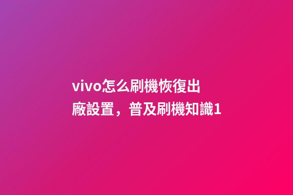vivo怎么刷機恢復出廠設置，普及刷機知識1-第1張-觀點-玄機派