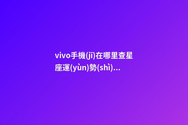 vivo手機(jī)在哪里查星座運(yùn)勢(shì)查詢(xún)-第1張-星座運(yùn)勢(shì)-玄機(jī)派
