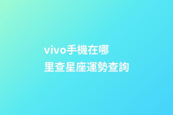 vivo手機在哪里查星座運勢查詢