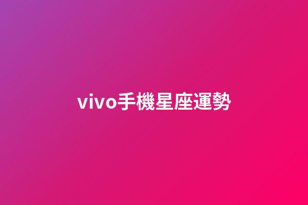 vivo手機星座運勢-第1張-星座運勢-玄機派