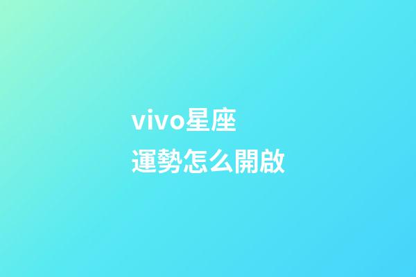vivo星座運勢怎么開啟-第1張-星座運勢-玄機派