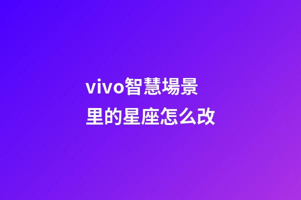 vivo智慧場景里的星座怎么改-第1張-星座運勢-玄機派