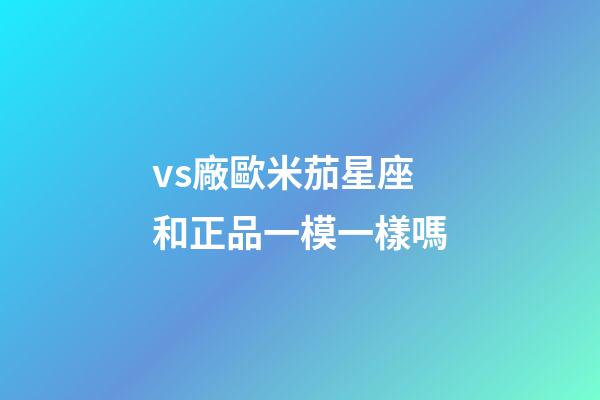vs廠歐米茄星座和正品一模一樣嗎-第1張-星座運勢-玄機派