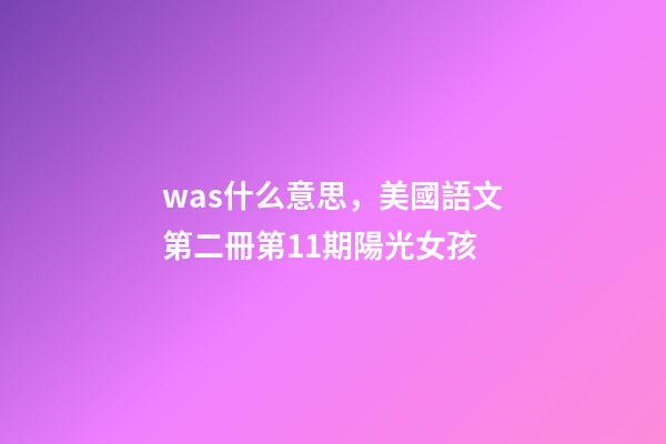 was什么意思，美國語文第二冊第11期陽光女孩(一)-第1張-觀點-玄機派