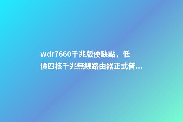 wdr7660千兆版優缺點，低價四核千兆無線路由器正式普及-第1張-觀點-玄機派