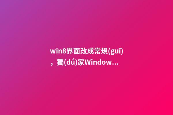 win8界面改成常規(guī)，獨(dú)家Windows-第1張-觀點(diǎn)-玄機(jī)派