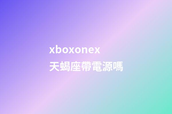 xboxonex天蝎座帶電源嗎-第1張-星座運勢-玄機派