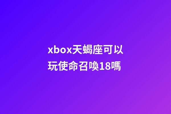 xbox天蝎座可以玩使命召喚18嗎-第1張-星座運(yùn)勢-玄機(jī)派