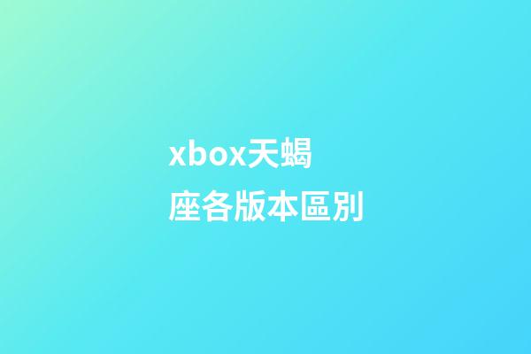 xbox天蝎座各版本區別-第1張-星座運勢-玄機派