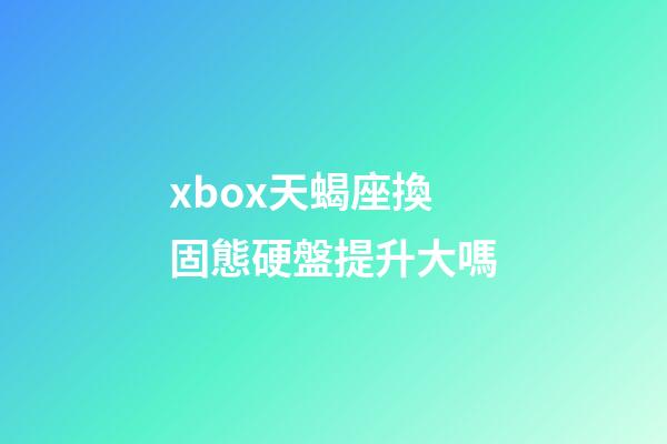 xbox天蝎座換固態硬盤提升大嗎-第1張-星座運勢-玄機派