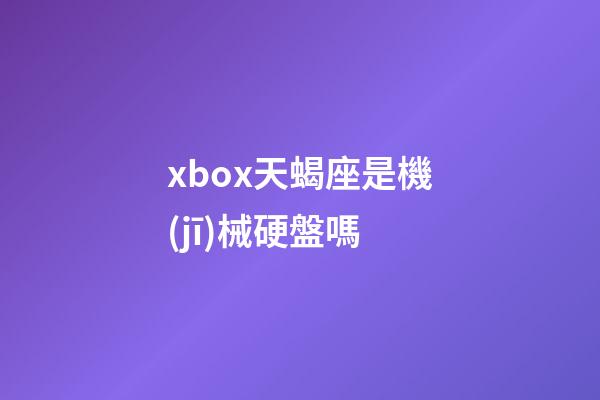 xbox天蝎座是機(jī)械硬盤嗎-第1張-星座運(yùn)勢-玄機(jī)派
