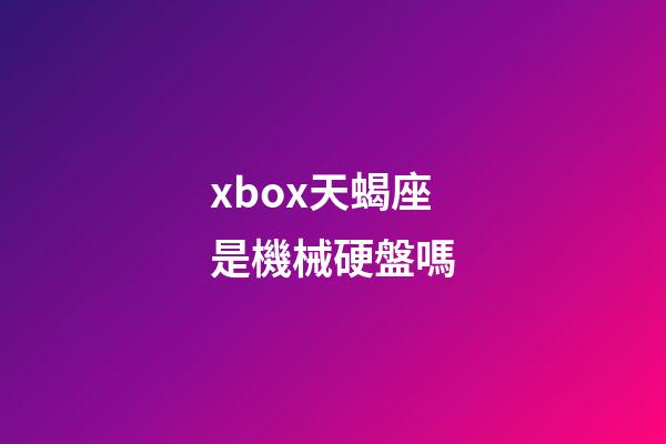 xbox天蝎座是機械硬盤嗎