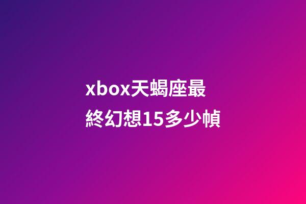 xbox天蝎座最終幻想15多少幀-第1張-星座運勢-玄機派