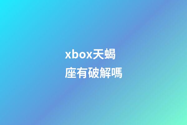 xbox天蝎座有破解嗎-第1張-星座運勢-玄機派