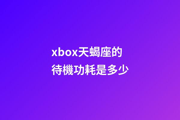 xbox天蝎座的待機功耗是多少