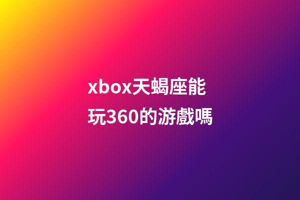 xbox天蝎座能玩360的游戲嗎-第1張-星座運(yùn)勢(shì)-玄機(jī)派