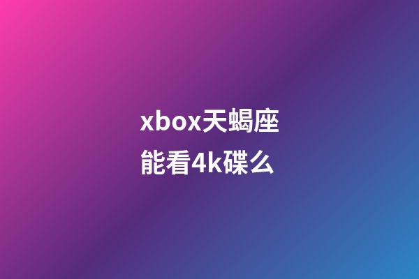 xbox天蝎座能看4k碟么-第1張-星座運(yùn)勢-玄機(jī)派