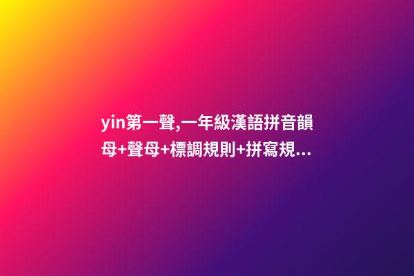 yin第一聲,一年級漢語拼音韻母+聲母+標調規則+拼寫規律-第1張-觀點-玄機派