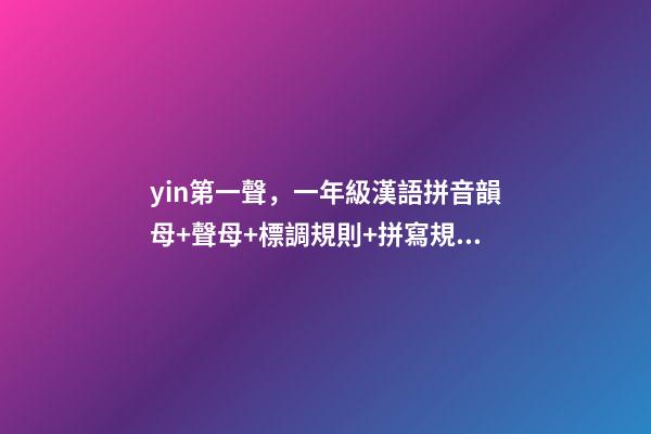 yin第一聲，一年級漢語拼音韻母+聲母+標調規則+拼寫規律-第1張-觀點-玄機派