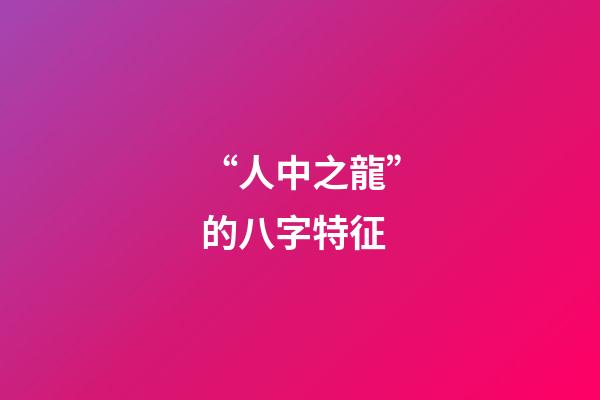 “人中之龍”的八字特征