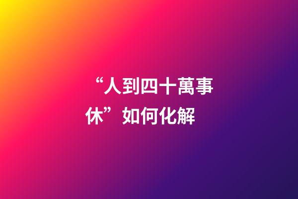 “人到四十萬事休”如何化解