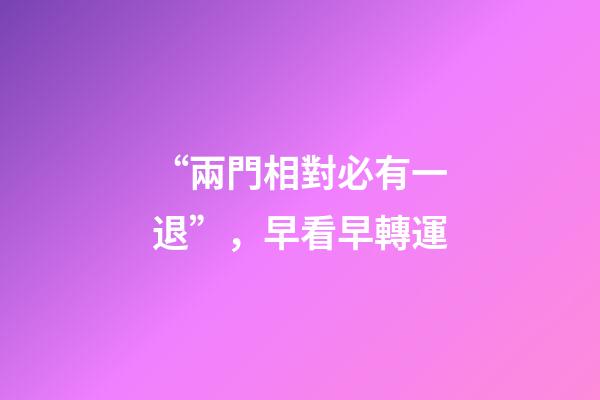 “兩門相對必有一退”，早看早轉運