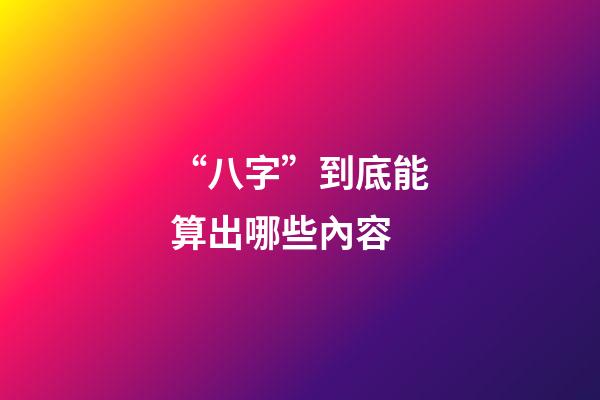 “八字”到底能算出哪些內容