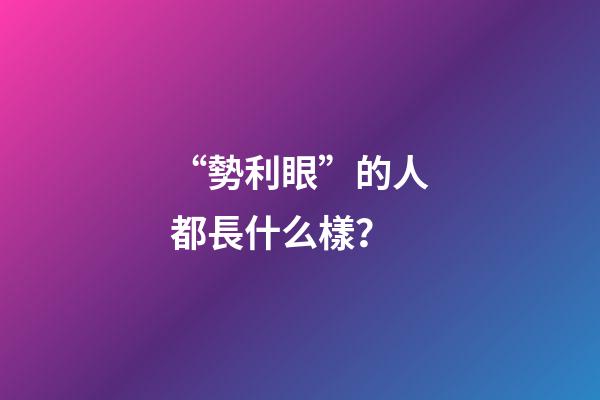 “勢利眼”的人都長什么樣？
