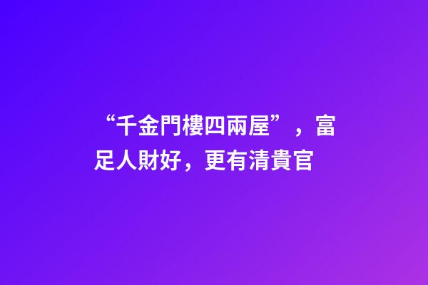 “千金門樓四兩屋”，富足人財好，更有清貴官