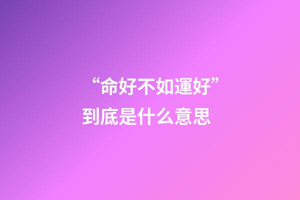 “命好不如運好”到底是什么意思