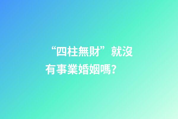 “四柱無財”就沒有事業婚姻嗎？