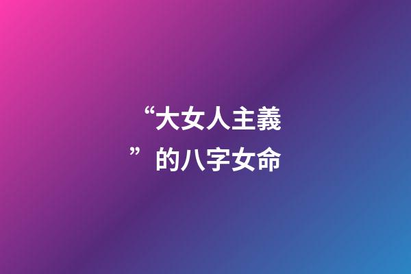 “大女人主義”的八字女命