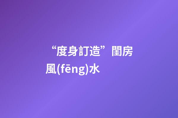 “度身訂造”閨房風(fēng)水