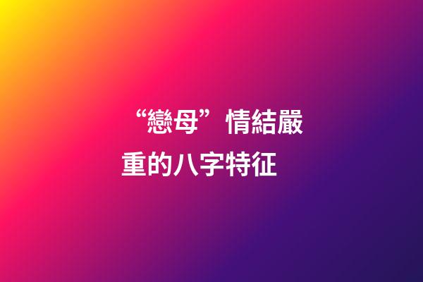“戀母”情結嚴重的八字特征