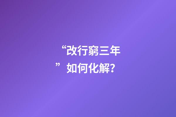 “改行窮三年”如何化解？