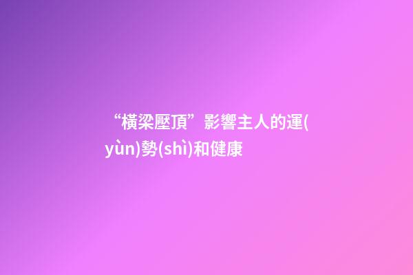 “橫梁壓頂”影響主人的運(yùn)勢(shì)和健康