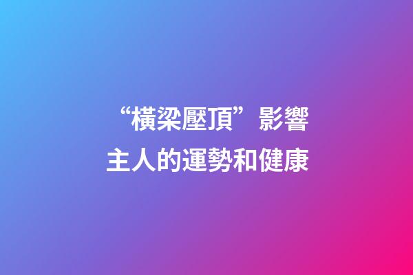 “橫梁壓頂”影響主人的運勢和健康